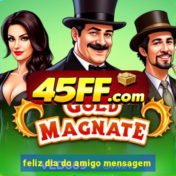 feliz dia do amigo mensagem